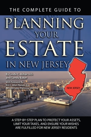 The Complete Guide to Planning Your Estate in New Jersey: A Step-by-Step Plan to Protect Your Assets, Limit Your Taxes, and Ensure Your Wishes are Fulfilled for New Jersey Residents