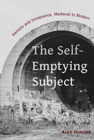 The Self-Emptying Subject Kenosis and Immanence, Medieval to Modern