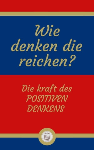 WIE DENKEN DIE REICHEN?: Die kraft des POSITIVEN DENKENS