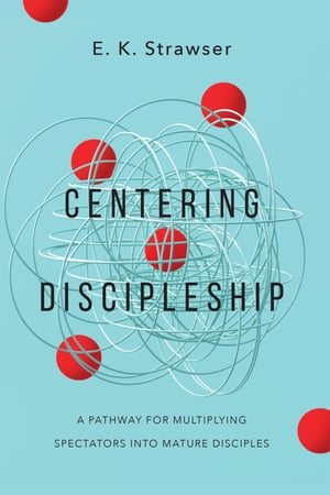 Centering Discipleship A Pathway for Multiplying Spectators into Mature Disciples