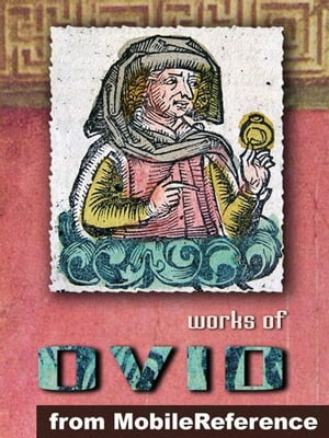 Works Of Ovid: Metamorphoses ("Transformations"), Amores ("The Loves"), Ars Amatoria ("The Art Of Love"), Remedia Amoris ("Remedy Of Love"), Medicamina Faciei Feminae ("The Art Of Beauty") (Mobi Collected Works)