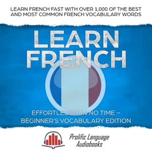 Learn French Effortlessly in No Time – Beginner's Vocabulary Edition: Learn French FAST with Over 1,000 of the Best and Most Common French Vocabulary Words