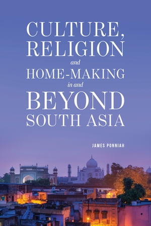 Culture Religion and Home-making in and Beyond South Asia【電子書籍】 James Ponniah