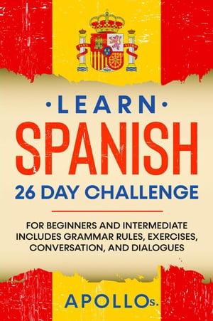 Learn Spanish 26 Day Challenge: For Beginners And Intermediate Includes Grammar Rules, Exercises, Conversation, and Dialogues Learn Spanish, #2Żҽҡ[ APOLLO S. ]