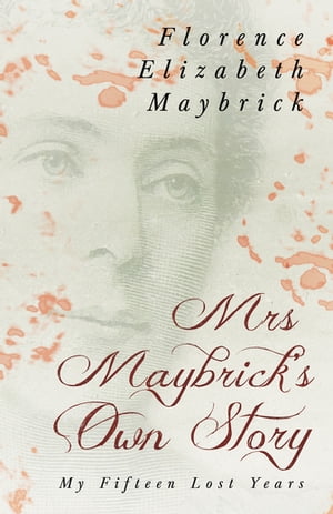 Mrs. Maybrick 039 s Own Story - My Fifteen Lost Years With the Introductory Essay 039 The Relations of Women to Crime 039 by Ely Van De Warker【電子書籍】 Florence Elizabeth Maybrick