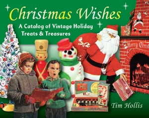 Christmas Wishes A Catalog of Vintage Holiday Treats &TreasuresŻҽҡ[ Tim Hollis ]
