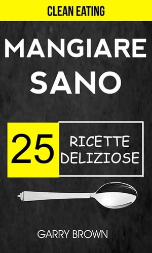 Mangiare sano - 25 ricette deliziose (Clean Eating)