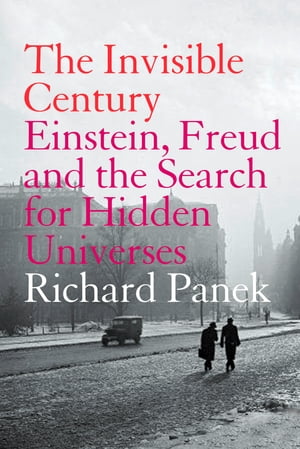 The Invisible Century: Einstein, Freud and the Search for Hidden Universes (Text Only)