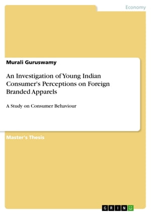 An Investigation of Young Indian Consumer's Perceptions on Foreign Branded Apparels A Study on Consumer Behaviour