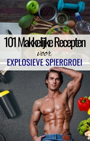 039 101 Makkelijke recepten voor Explosieve Spiergroei 039 - Fitness Recepten voor Mass Gainer - Spiermassa opbouwen - Kookboek spieropbouw - Spiergroei voeding - Spiergroei vrouwen - Spiergroei mannen - Voeding spieropbouw Eiwitten fitness vo【電子書籍】