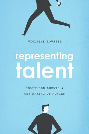 Representing Talent Hollywood Agents & the Making of Movies【電子書籍】[ Violaine Roussel ]