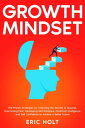 Growth Mindset The Proven Strategies for Unlocking the Secrets to Success, Overcoming Fear, Developing Self Discipline, Emotional Intelligence, and Self Confidence to Achieve a Better Future【電子書籍】 Eric Holt