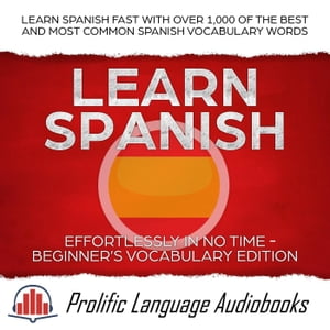 Learn Spanish Effortlessly in No Time – Beginner’s Vocabulary Edition: Learn Spanish FAST with Over 1,000 of the Best and Most Common Spanish Vocabulary Words