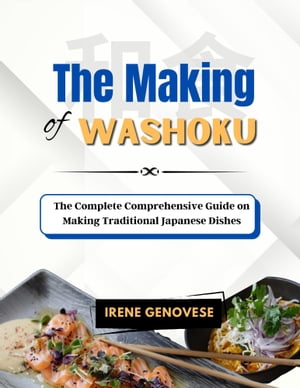 The Making of Washoku The Complete Comprehensive Guide on Making Traditional Japanese Dishes【電子書籍】 Irene Genovese