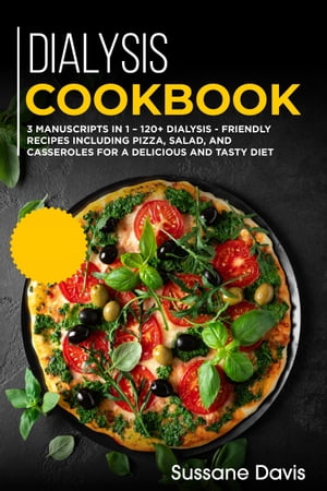 Dialysis Cookbook 3 Manuscripts in 1 ? 120+ Dialysis - friendly recipes including pizza, salad, and casseroles for a delicious and tasty diet