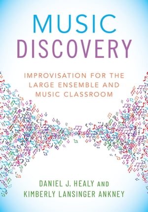 Music Discovery Improvisation for the Large Ensemble and Music Classroom【電子書籍】 Daniel J. Healy