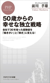 50歳からの幸せな独立戦略 会社で30年培った経験値を「働きがい」と「稼ぎ」に変える！【電子書籍】[ 前川孝雄 ]