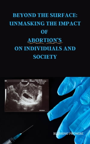 Beyond the Surface: Unmasking The Impact Of Abortion’s on Individuals and Society