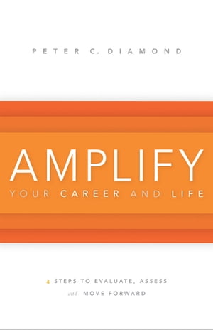 Amplify Your Career and Life 4 Steps to Evaluate, Assess and Move Forward【電子書籍】[ Peter C. Diamond ]