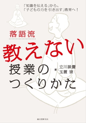 落語流 教えない授業のつくりかた 「知識を伝える」から、「子どもの力を引き出す」教育へ！【電子書籍】[ 立川談慶 ]