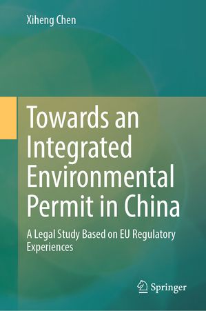 Towards an Integrated Environmental Permit in China A Legal Study Based on EU Regulatory Experiences【電子書籍】[ Xiheng Chen ]