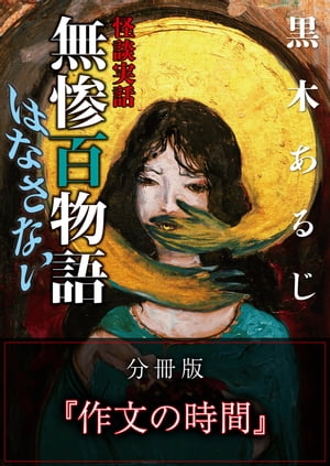 怪談実話 無惨百物語 はなさない 分冊版 『作文の時間』