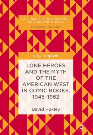 Lone Heroes and the Myth of the American West in Comic Books, 1945-1962【電子書籍】[ David Huxle..