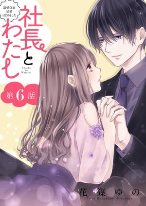 社長とわたし〜溺愛偽装結婚はじめました〜 分冊版 ： 6