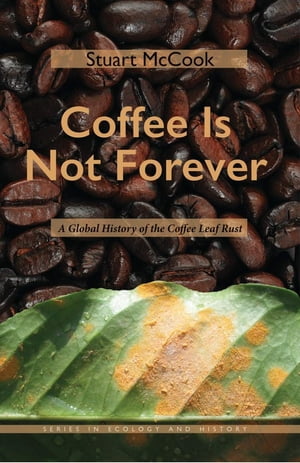 Coffee Is Not Forever A Global History of the Coffee Leaf Rust【電子書籍】[ Stuart McCook ]
