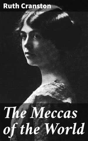 The Meccas of the World The Play of Modern Life in New York, Paris, Vienna, Madrid and London【電子書籍】[ Ruth Cranston ]