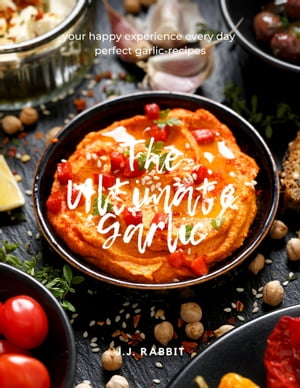 The Ultimate Garlic your happy experience every day perfect garlic-recipes【電子書籍】[ J.J. RAB..