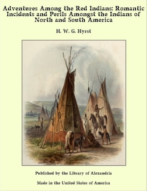 Adventures Among the Red Indians: Romantic Incidents and Perils Amongst the Indians of North and South America