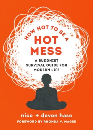 How Not to Be a Hot Mess A Buddhist Survival Guide for Modern Life【電子書籍】 nico hase