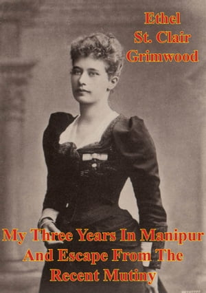 My Three Years In Manipur And Escape From The Recent Mutiny [Illustrated Edition]Żҽҡ[ Ethel St. Clair Grimwood ]