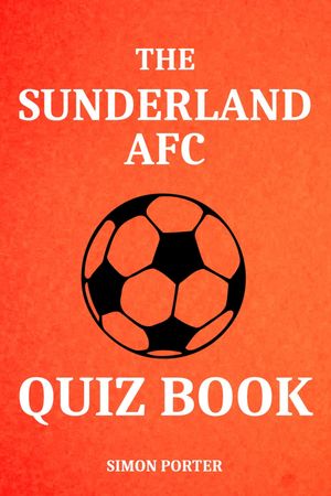 The Sunderland AFC Quiz Book Fun Questions For Sunderland Fans Everywhere【電子書籍】[ Simon Porter ]