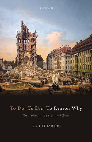 To Do, To Die, To Reason Why Individual Ethics in War【電子書籍】[ Victor Tadros ]