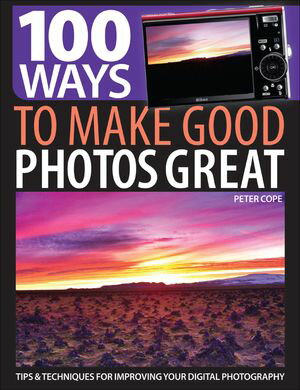 100 Ways to Make Good Photos Great Tips & Techniques for Improving Your Digital Photography