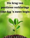 Die Krag Van Positiewe Verklarings: Elke Dag 'n Nuwe Begin【電子書籍】[ Alex Uwajeh ]