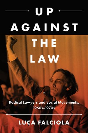 Up Against the Law Radical Lawyers and Social Movements, 1960s 1970s【電子書籍】 Luca Falciola