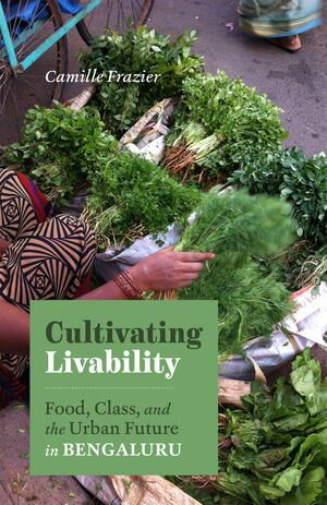 Cultivating Livability Food, Class, and the Urban Future in Bengaluru【電子書籍】[ Camille Frazier ]