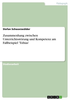 Zusammenhang zwischen Unterrichtsstörung und Kompetenz am Fallbeispiel 'Tobias'