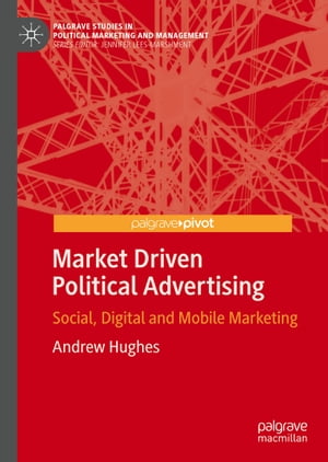 Market Driven Political Advertising Social, Digital and Mobile Marketing【電子書籍】 Andrew Hughes