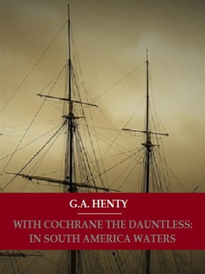 With Cochrane The Dauntless: In South American WatersŻҽҡ[ G. A. Henty ]