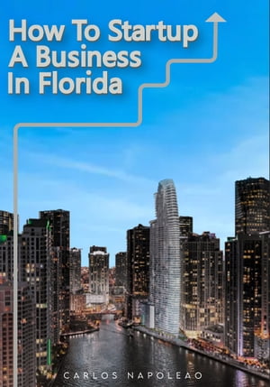 HOW TO STARTUP A BUSINESS IN FLORIDA【電子書籍】 Carlos Napoleao