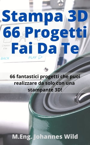 Stampa 3D | 66 Progetti Fai da Te