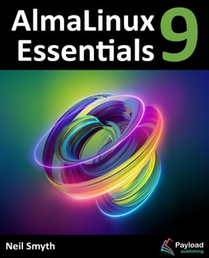 AlmaLinux 9 Essentials Learn to Install, Administer, and Deploy Rocky Linux 9 Systems【電子書籍】 Neil Smyth