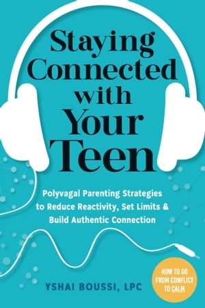 Staying Connected with Your Teen Polyvagal Parenting Strategies to Reduce Reactivity, Set Limits, and Build Authentic Connection