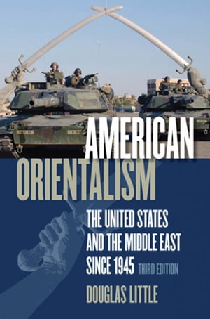 American Orientalism The United States and the Middle East since 1945【電子書籍】 Douglas Little