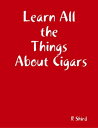 Learn All the Things About Cigars【電子書籍】[ R Shird ]