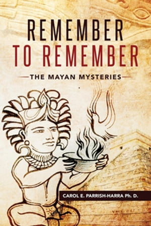 Remember to Remember The Mayan MysteriesŻҽҡ[ Carol E Parrish-Harra Ph. D. ]